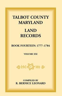 Talbot County, Maryland Land Records: Book 14, 1777-1784 by Leonard, Bernice
