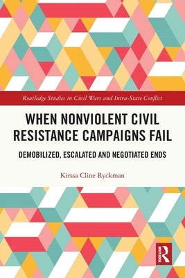 When Nonviolent Civil Resistance Campaigns Fail: Demobilized, Escalated and Negotiated Ends by Ryckman, Kirssa Cline