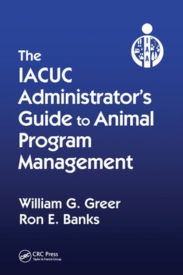 The IACUC Administrator's Guide to Animal Program Management by Greer, William G.