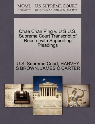 Chae Chan Ping V. U S U.S. Supreme Court Transcript of Record with Supporting Pleadings by U. S. Supreme Court