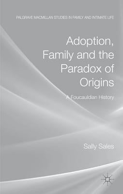 Adoption, Family and the Paradox of Origins: A Foucauldian History by Sales, S.
