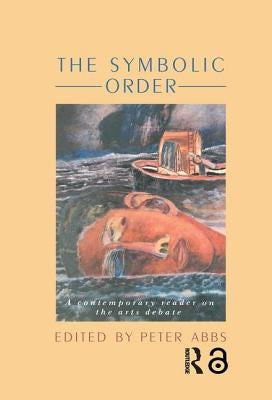 The Symbolic Order: A Contemporary Reader on the Arts Debate by Abbs, Peter