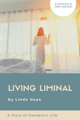 Living Liminal: A Slice of Pandemic Life by Hoye, Linda