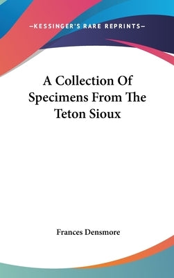 A Collection Of Specimens From The Teton Sioux by Densmore, Frances
