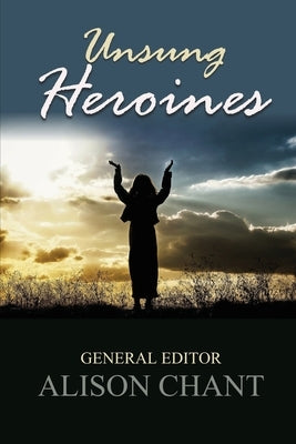 Unsung Heroines: A Practical and Inspirational Book for Pastors' and Leaders' Wives by Chant, Alison