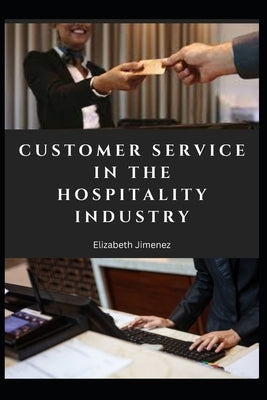 Customer Service in the Hospitality Industry by Jimenez, Elizabeth