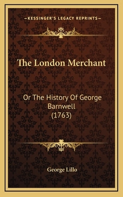 The London Merchant: Or The History Of George Barnwell (1763) by Lillo, George