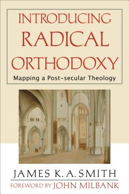 Introducing Radical Orthodoxy: Mapping a Post-Secular Theology by Smith, James K. A.