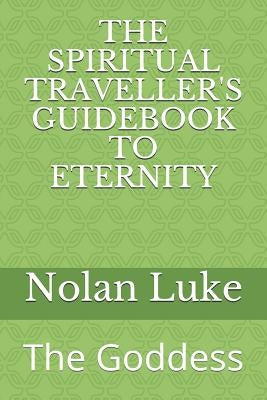 The Spiritual Traveller's Guidebook to Eternity: The Goddess by Luke, Nolan