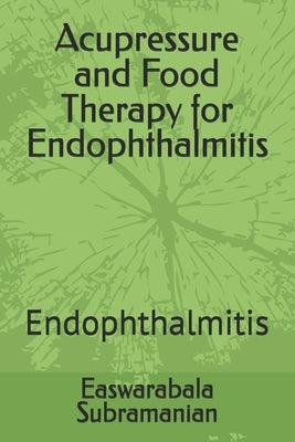 Acupressure and Food Therapy for Endophthalmitis: Endophthalmitis by Subramanian, Easwarabala