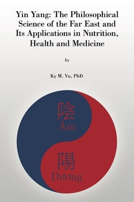 Yin Yang: The Philosophical Science of the Far East and Its Applications In Nutrition, Health and Medicine by Vu, Ky M.
