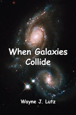 When Galaxies Collide by Lutz, Wayne J.