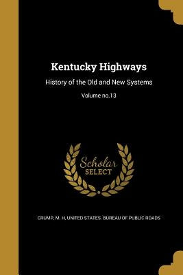 Kentucky Highways: History of the Old and New Systems; Volume no.13 by Crump, M. H.