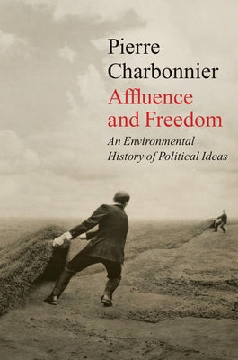 Affluence and Freedom: An Environmental History of Political Ideas by Charbonnier, Pierre