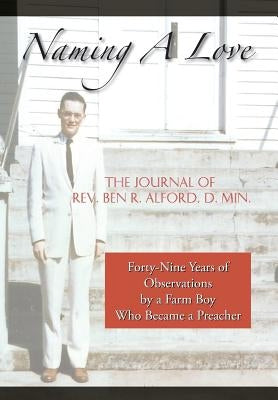 Naming A Love: Forty-Nine Years Of Observations By A Farm Boy Who Became A Preacher by Alford D. Min, Ben R.