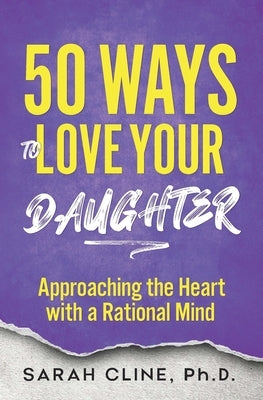 50 Ways to Love Your Daughter: Approaching the Heart With a Rational Mind by Cline, Sarah