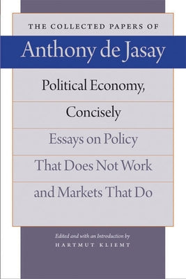 Political Economy, Concisely: Essays on Policy That Does Not Work and Markets That Do by Jasay, Anthony De