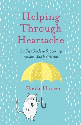 Helping Through Heartache: An Easy Guide to Supporting Anyone Who is Grieving by Hoover, Sheila