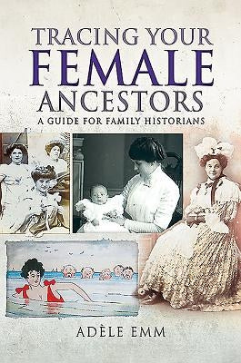 Tracing Your Female Ancestors: A Guide for Family Historians by Emm, Adéle