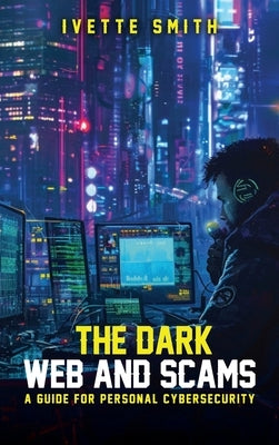 The Dark Web and Scams by Smith, Ivette