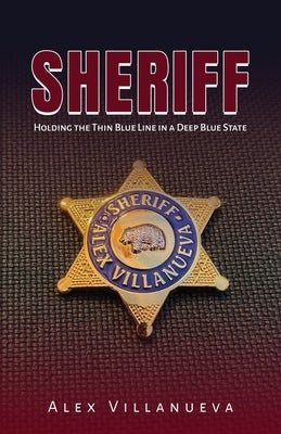 Sheriff: Holding the Thin Blue Line in a Deep Blue State by Villanueva, Alex