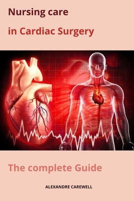 Nursing Care in Cardiac Surgery The complete Guide by Carewell, Alexandre