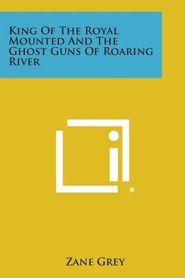 King of the Royal Mounted and the Ghost Guns of Roaring River by Grey, Zane