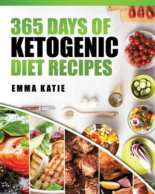 365 Days of Ketogenic Diet Recipes: (Ketogenic, Ketogenic Diet, Ketogenic Cookbook, Keto, For Beginners, Kitchen, Cooking, Diet Plan, Cleanse, Healthy by Katie, Emma