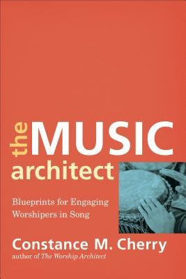 The Music Architect: Blueprints for Engaging Worshipers in Song by Cherry, Constance M.