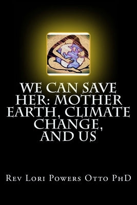 We Can Save Her: Mother Earth, Climate Change, and Us by Otto, Lori Powers