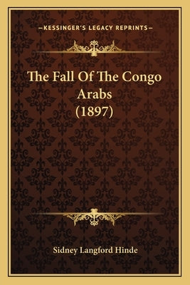 The Fall Of The Congo Arabs (1897) by Hinde, Sidney Langford