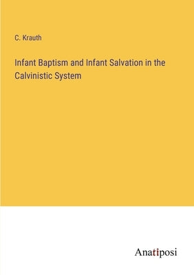 Infant Baptism and Infant Salvation in the Calvinistic System by Krauth, C.
