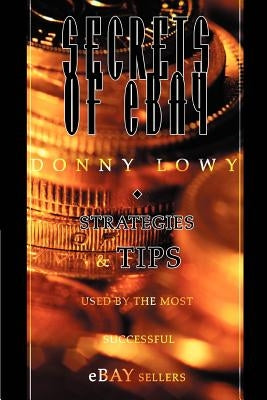 Secrets of eBay: Strategies and Tips Used by the Most Successful eBay Sellers by Lowy, Donny