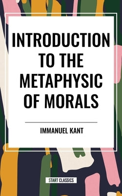 Introduction to the Metaphysic of Morals by Kant, Immanuel