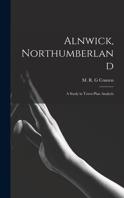 Alnwick, Northumberland: a Study in Town-plan Analysis by Conzen, M. R. G.