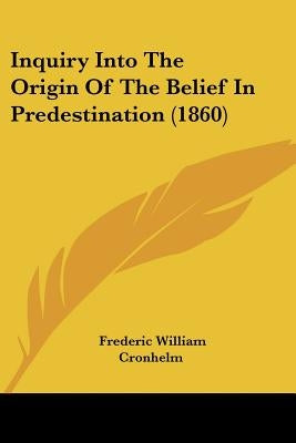 Inquiry Into The Origin Of The Belief In Predestination (1860) by Cronhelm, Frederic William