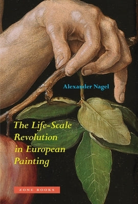 The Life-Scale Revolution in European Painting by Nagel, Alexander