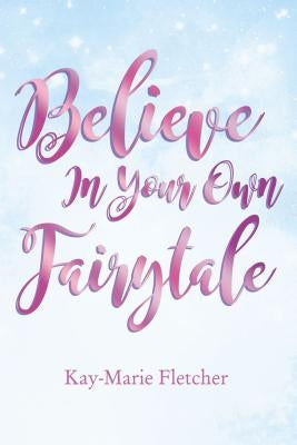Believe in Your Own Fairytale Softcover by Fletcher, Kay-Marie