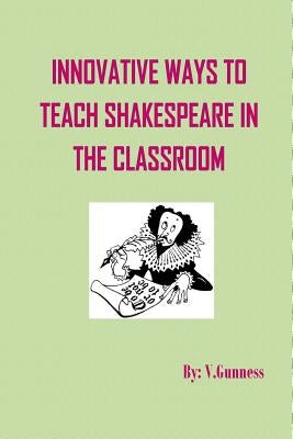 Innovative ways to teach Shakespeare in the classroom: Teaching Shakespeare can be fun by Gunness, V.