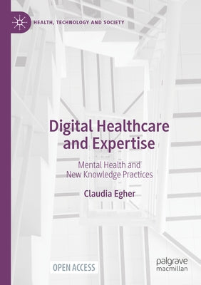 Digital Healthcare and Expertise: Mental Health and New Knowledge Practices by Egher, Claudia