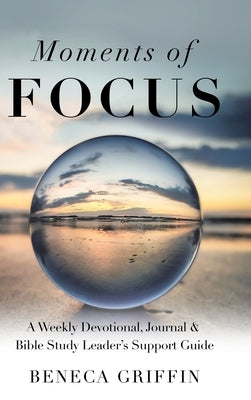 Moments of Focus: A Weekly Devotional, Journal & Bible Study Leader's Support Guide by Griffin, Beneca
