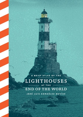 A Brief Atlas of the Lighthouses at the End of the World by González Macías, José Luis