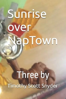 Sunrise over NapTown: Three by Timothy Scott Snyder by Snyder, Timothy Scott