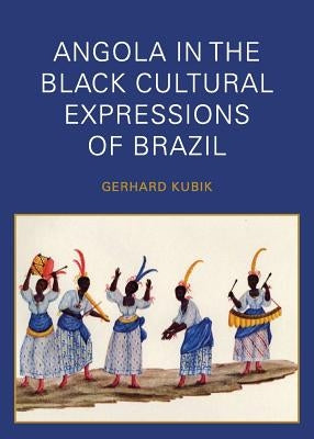 Angola in the Black Cultural Expressions of Brazil by Kubik, Gerhard