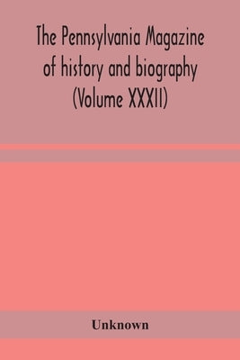 The Pennsylvania Magazine Of History And Biography (Volume Xxxii) by Unknown