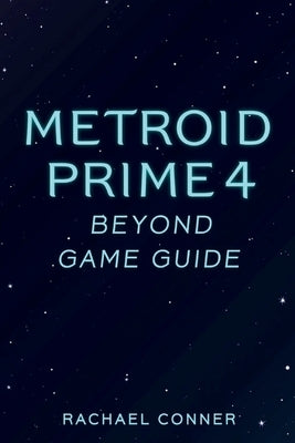 Metroid Prime 4 Beyond Game Guide: Comprehensive support for players seeking exploration combat insight and full completion success by Conner, Rachael
