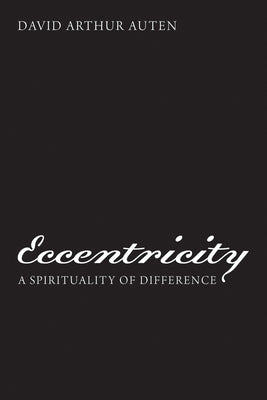 Eccentricity: A Spirituality of Difference by Auten, David Arthur