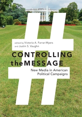 Controlling the Message: New Media in American Political Campaigns by Farrar-Myers, Victoria A.