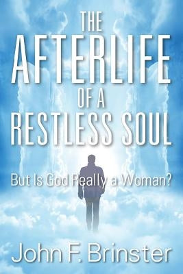 The Afterlife of a Restless Soul: But Is God Really a Woman? by Brinster, John F.