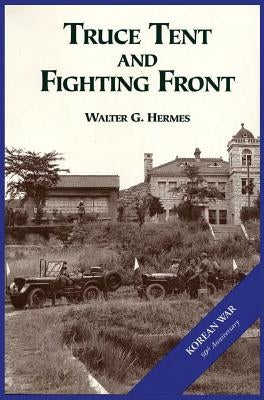 The U.S. Army and the Korean War: Truce Tent and Fighting Front by Hermes, Walter G.